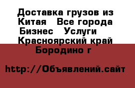 Доставка грузов из Китая - Все города Бизнес » Услуги   . Красноярский край,Бородино г.